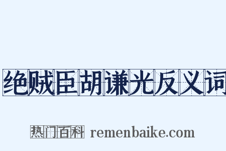 绝贼臣胡谦光反义词是什么意思的图片